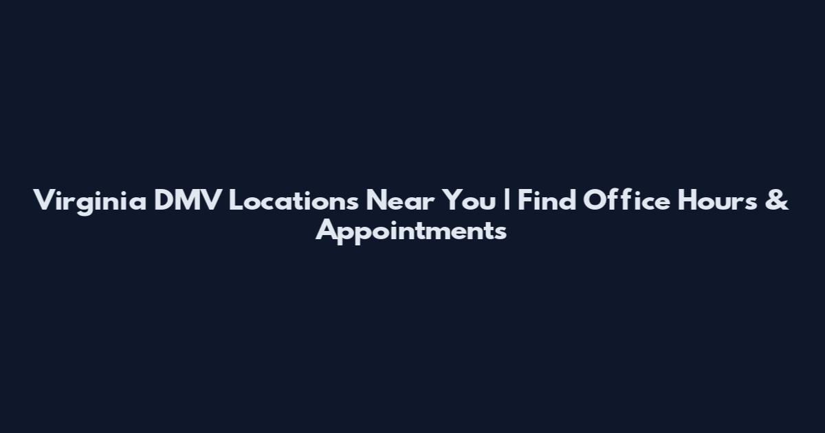 Virginia DMV Locations Near You | Find Office Hours & Appointments