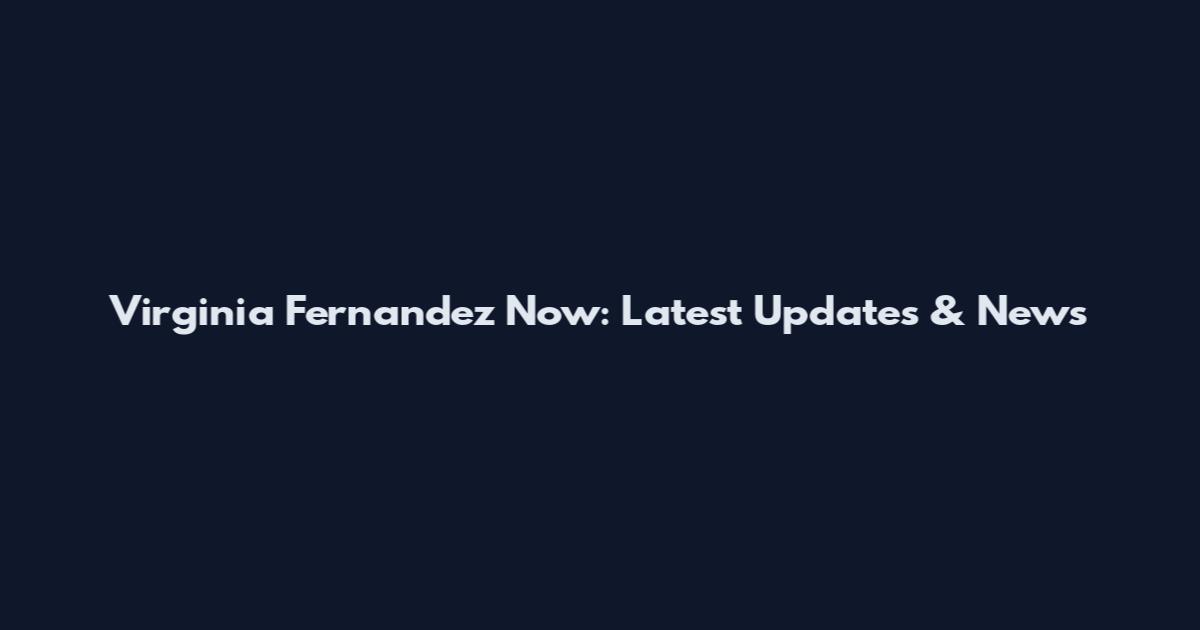 Virginia Fernandez Now: Latest Updates & News