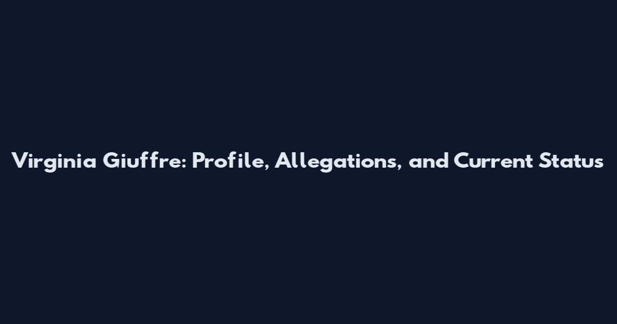 Virginia Giuffre: Profile, Allegations, and Current Status
