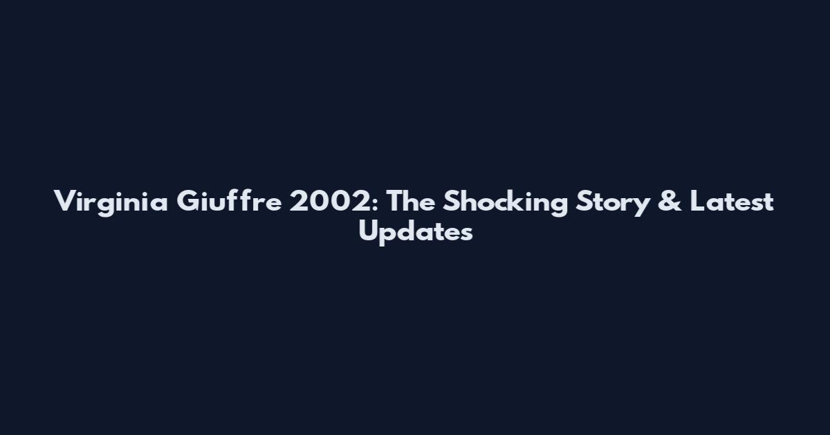 Virginia Giuffre 2002: The Shocking Story & Latest Updates
