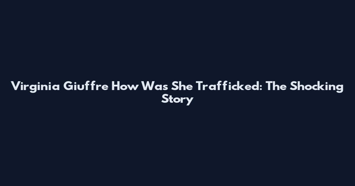 Virginia Giuffre How Was She Trafficked: The Shocking Story