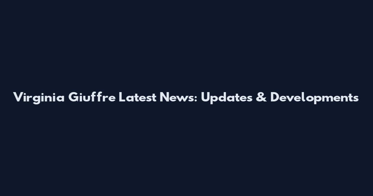 Virginia Giuffre Latest News: Updates & Developments