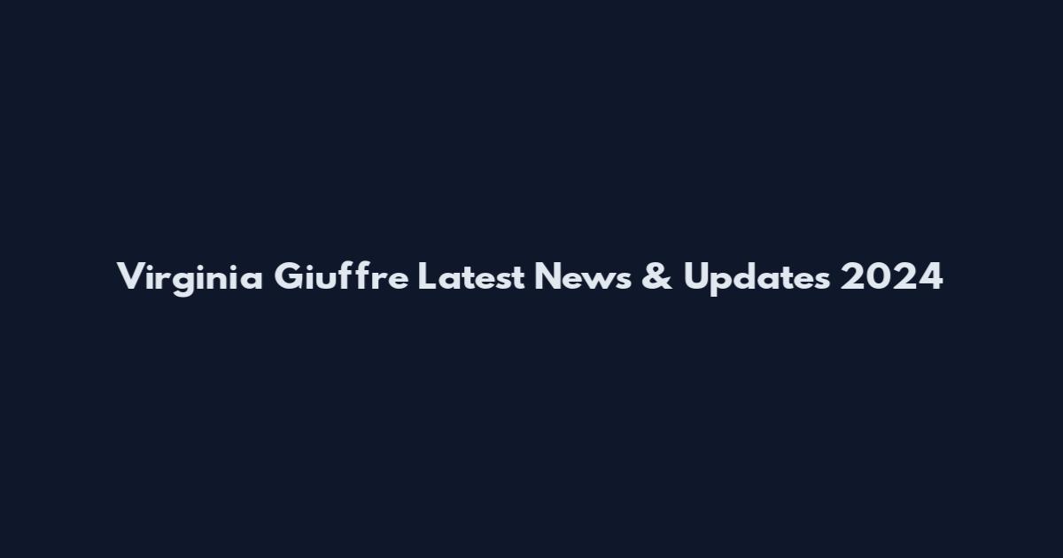 Virginia Giuffre Latest News & Updates 2024