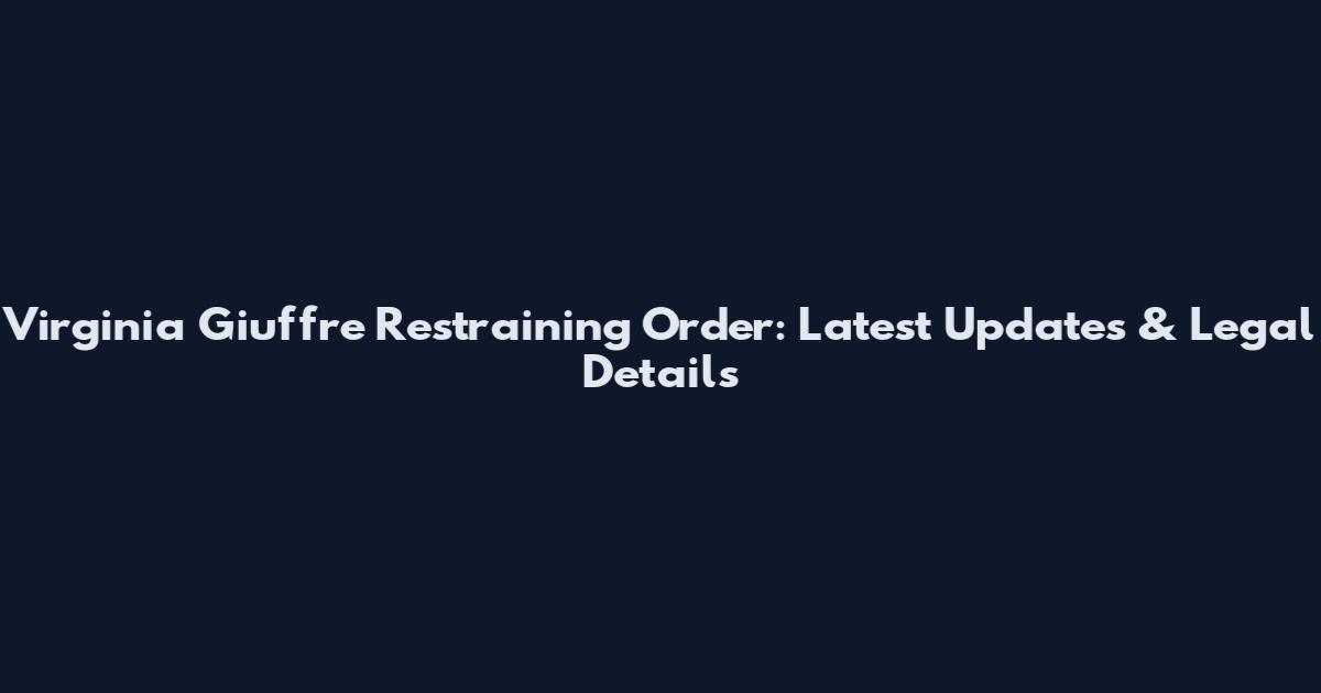 Virginia Giuffre Restraining Order: Latest Updates & Legal Details