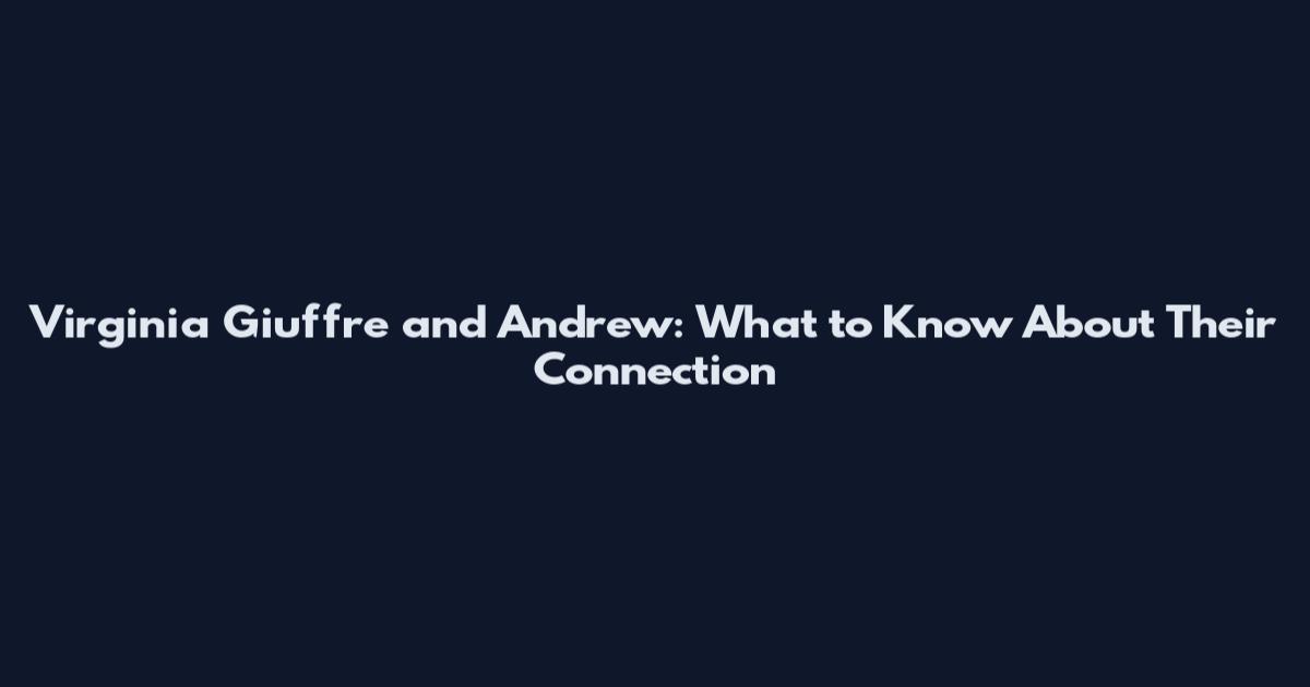 Virginia Giuffre and Andrew: What to Know About Their Connection