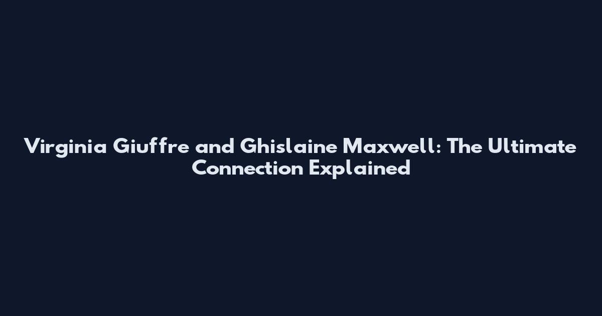 Virginia Giuffre and Ghislaine Maxwell: The Ultimate Connection Explained