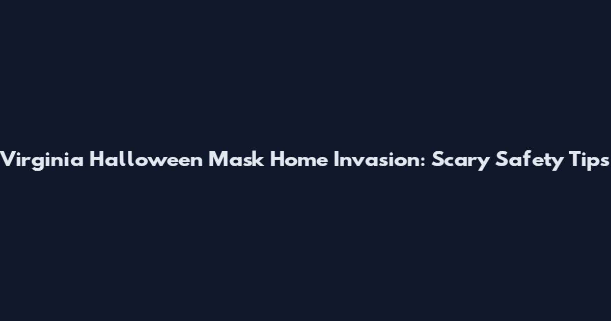 Virginia Halloween Mask Home Invasion: Scary Safety Tips