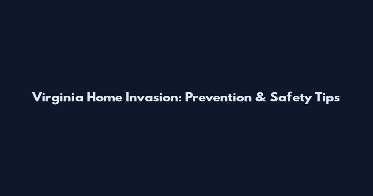 Virginia Home Invasion: Prevention & Safety Tips