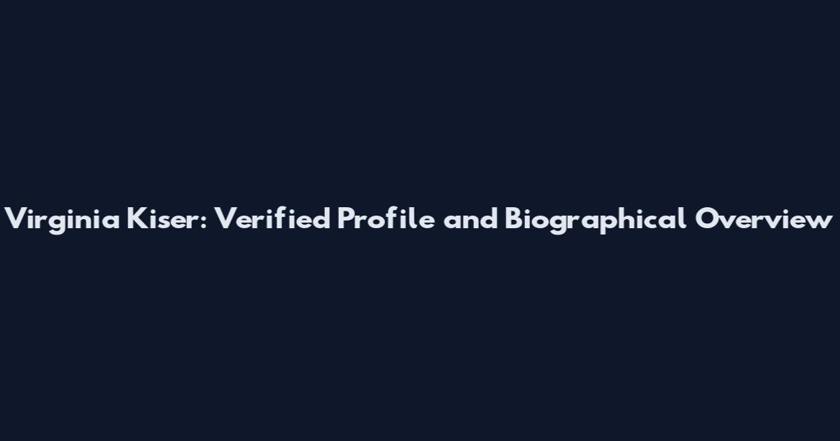 Virginia Kiser: Verified Profile and Biographical Overview