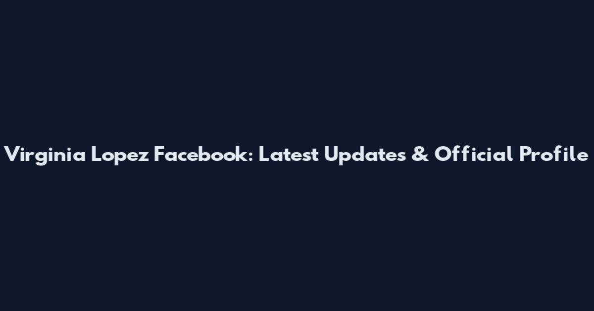 Virginia Lopez Facebook: Latest Updates & Official Profile