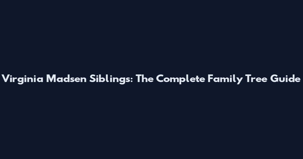 Virginia Madsen Siblings: The Complete Family Tree Guide