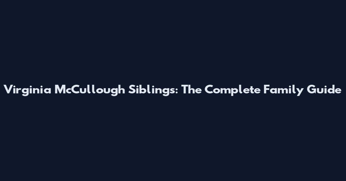 Virginia McCullough Siblings: The Complete Family Guide