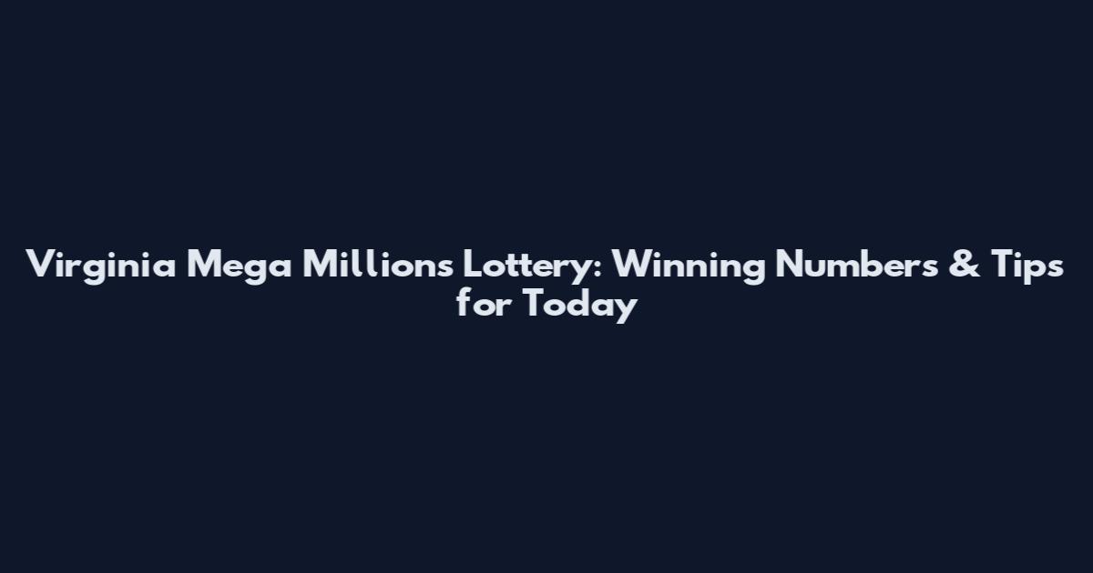 Virginia Mega Millions Lottery: Winning Numbers & Tips for Today