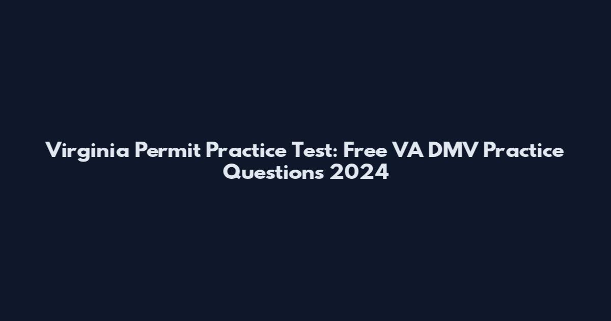 Virginia Permit Practice Test: Free VA DMV Practice Questions 2024