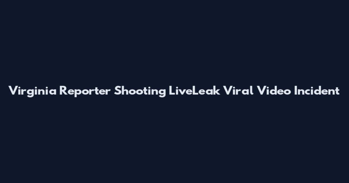 Virginia Reporter Shooting LiveLeak Viral Video Incident
