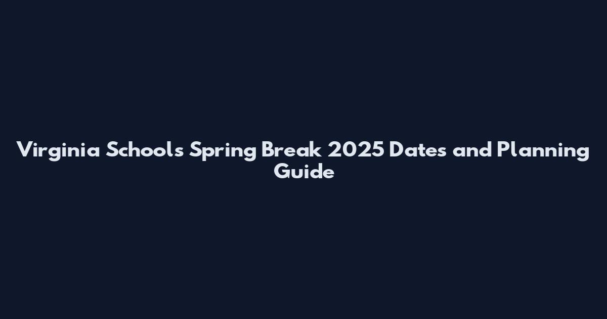 Virginia Schools Spring Break 2025 Dates and Planning Guide