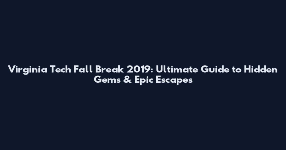 Virginia Tech Fall Break 2019: Ultimate Guide to Hidden Gems & Epic Escapes