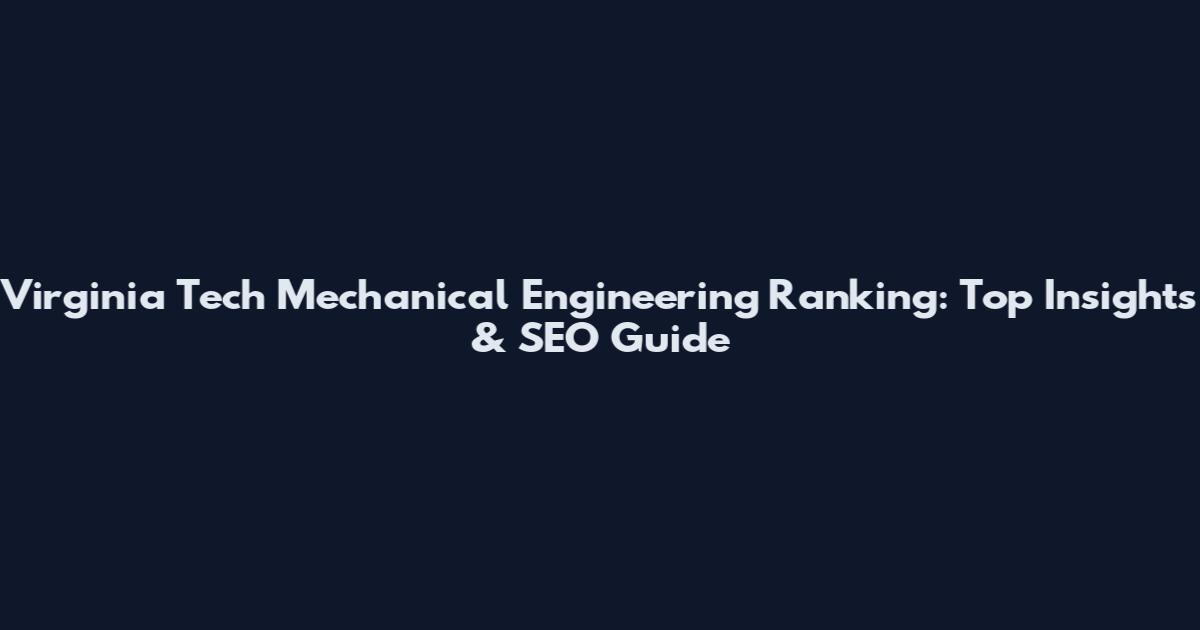Virginia Tech Mechanical Engineering Ranking: Top Insights & SEO Guide