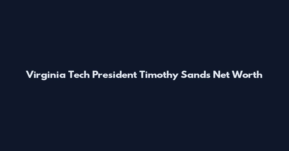 Virginia Tech President Timothy Sands Net Worth