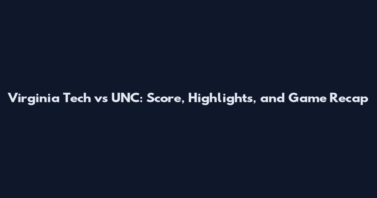 Virginia Tech vs UNC: Score, Highlights, and Game Recap