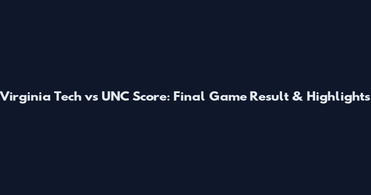 Virginia Tech vs UNC Score: Final Game Result & Highlights
