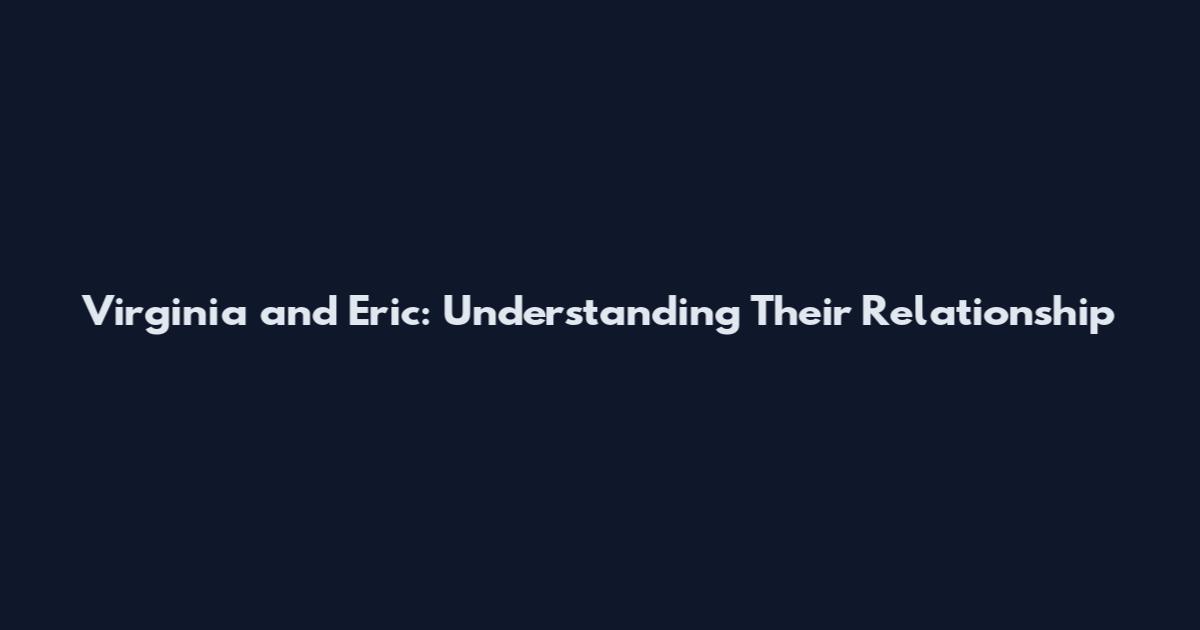 Virginia and Eric: Understanding Their Relationship