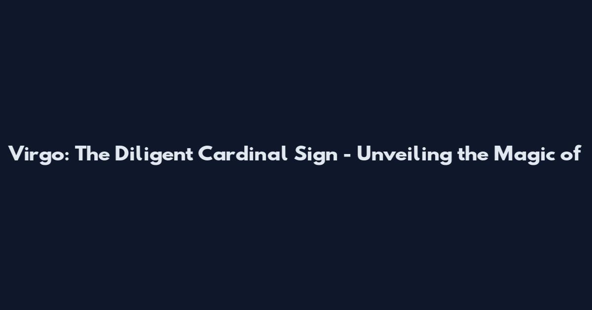 Virgo: The Diligent Cardinal Sign - Unveiling the Magic of