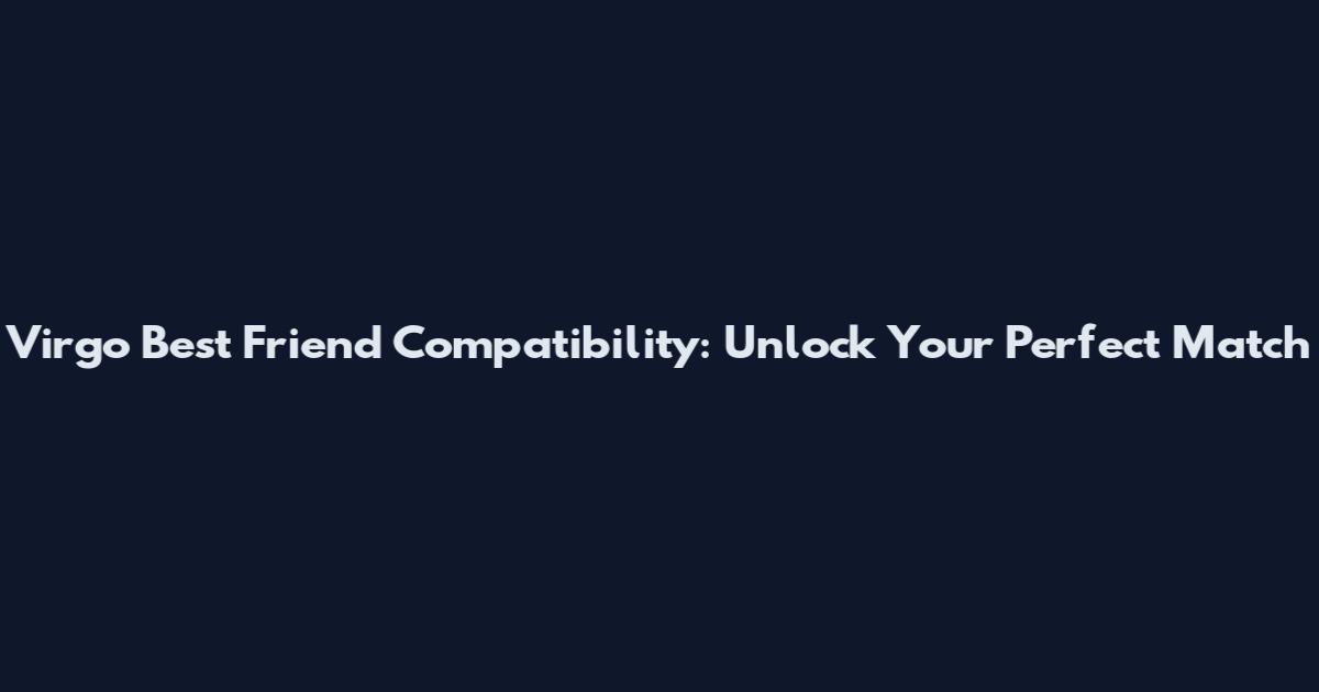 Virgo Best Friend Compatibility: Unlock Your Perfect Match