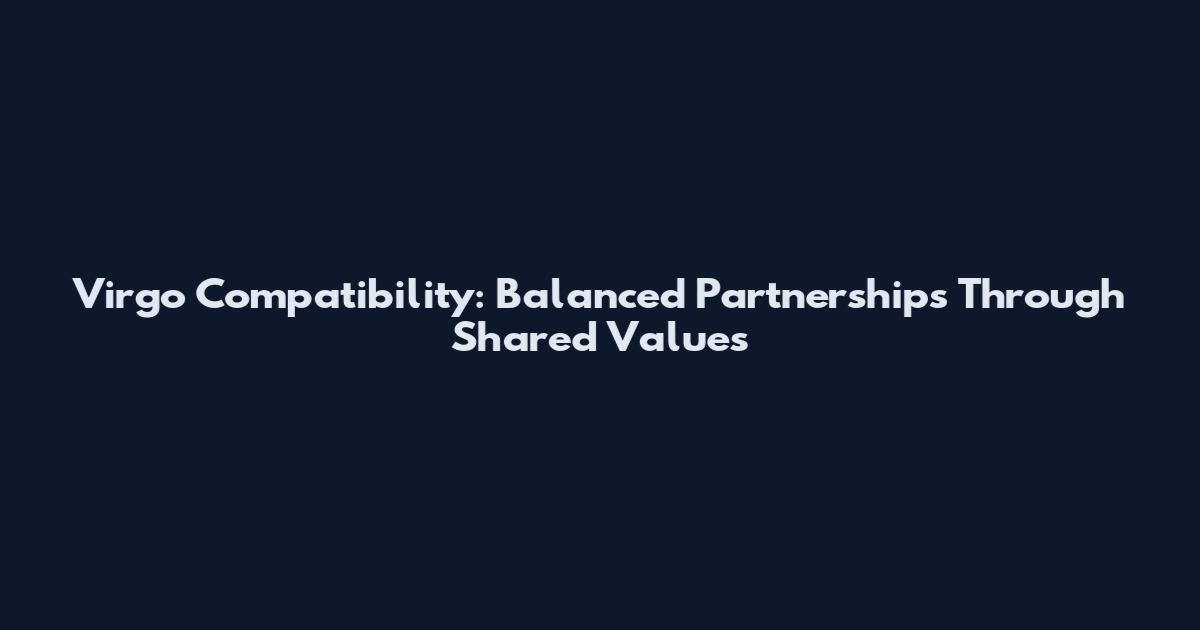 Virgo Compatibility: Balanced Partnerships Through Shared Values