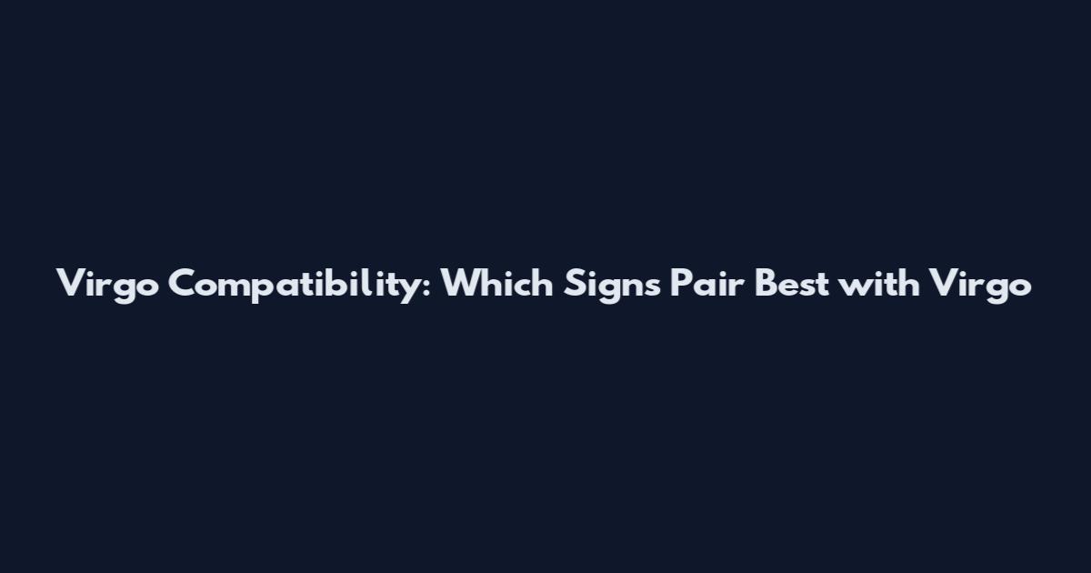 Virgo Compatibility: Which Signs Pair Best with Virgo