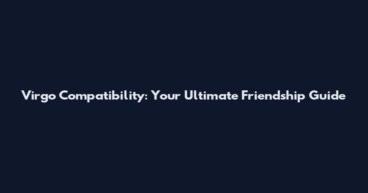 Virgo Compatibility: Your Ultimate Friendship Guide