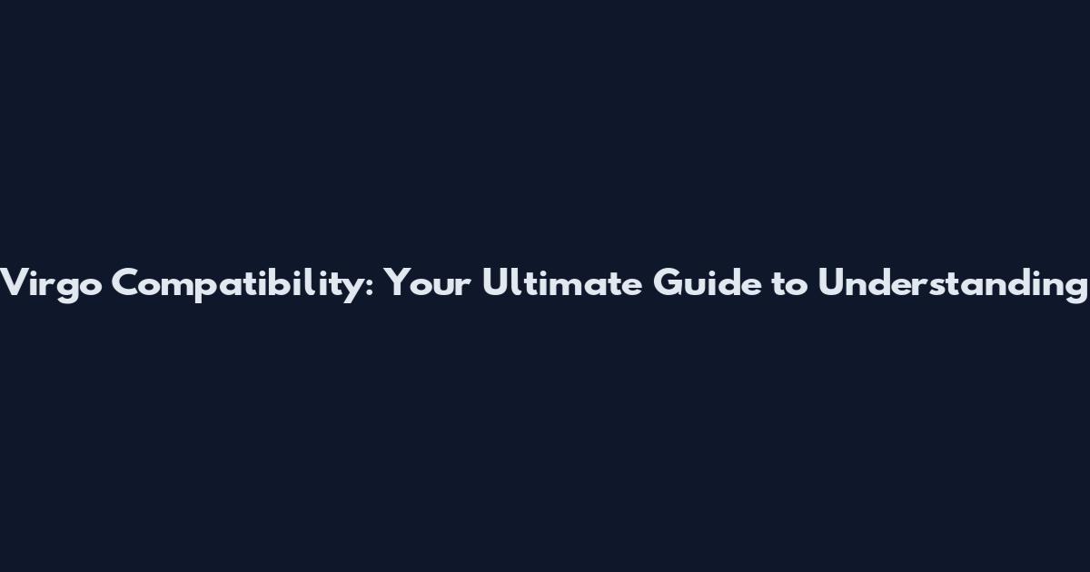Virgo Compatibility: Your Ultimate Guide to Understanding
