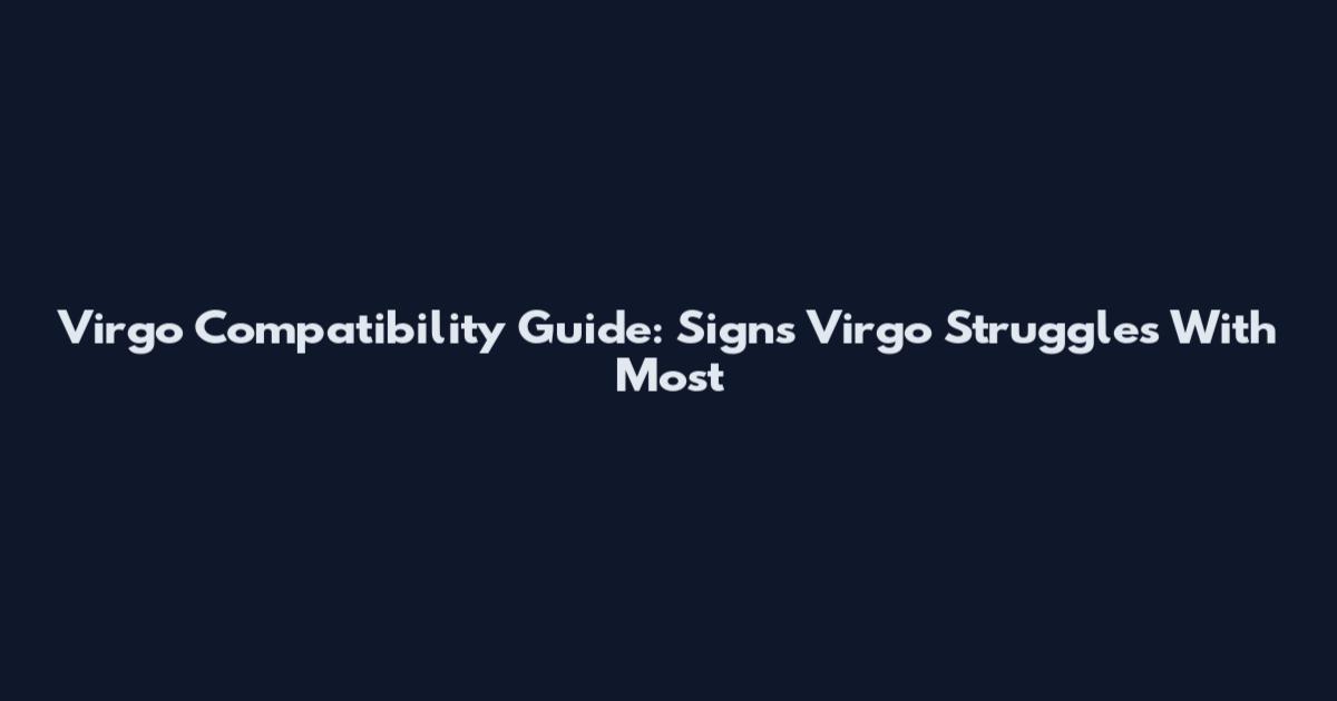 Virgo Compatibility Guide: Signs Virgo Struggles With Most