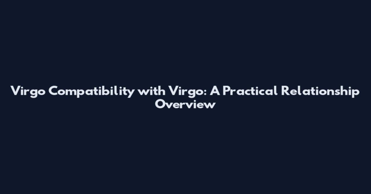 Virgo Compatibility with Virgo: A Practical Relationship Overview