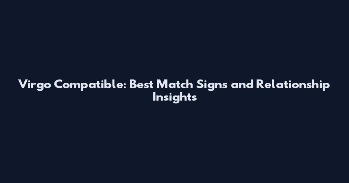 Virgo Compatible: Best Match Signs and Relationship Insights