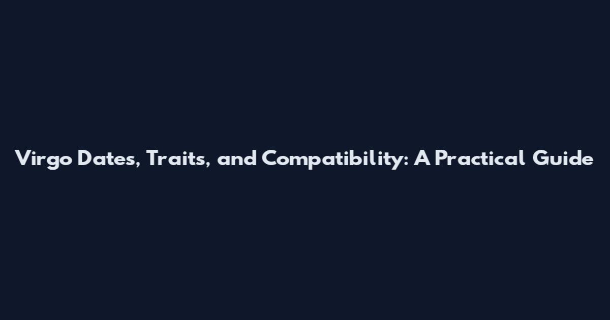 Virgo Dates, Traits, and Compatibility: A Practical Guide