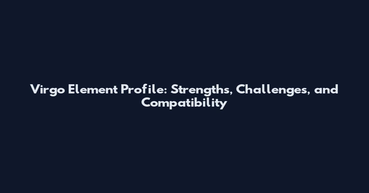 Virgo Element Profile: Strengths, Challenges, and Compatibility