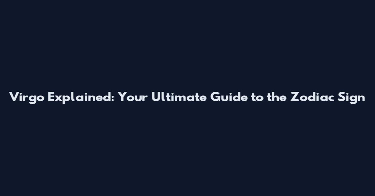 Virgo Explained: Your Ultimate Guide to the Zodiac Sign