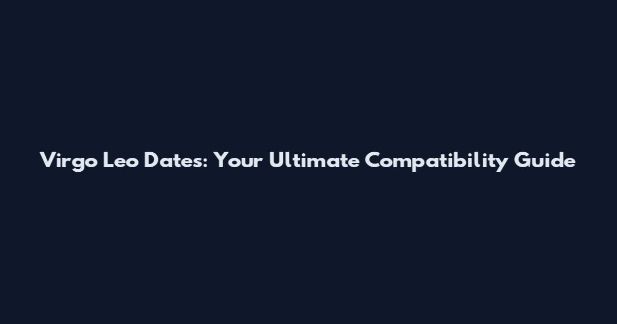Virgo Leo Dates: Your Ultimate Compatibility Guide