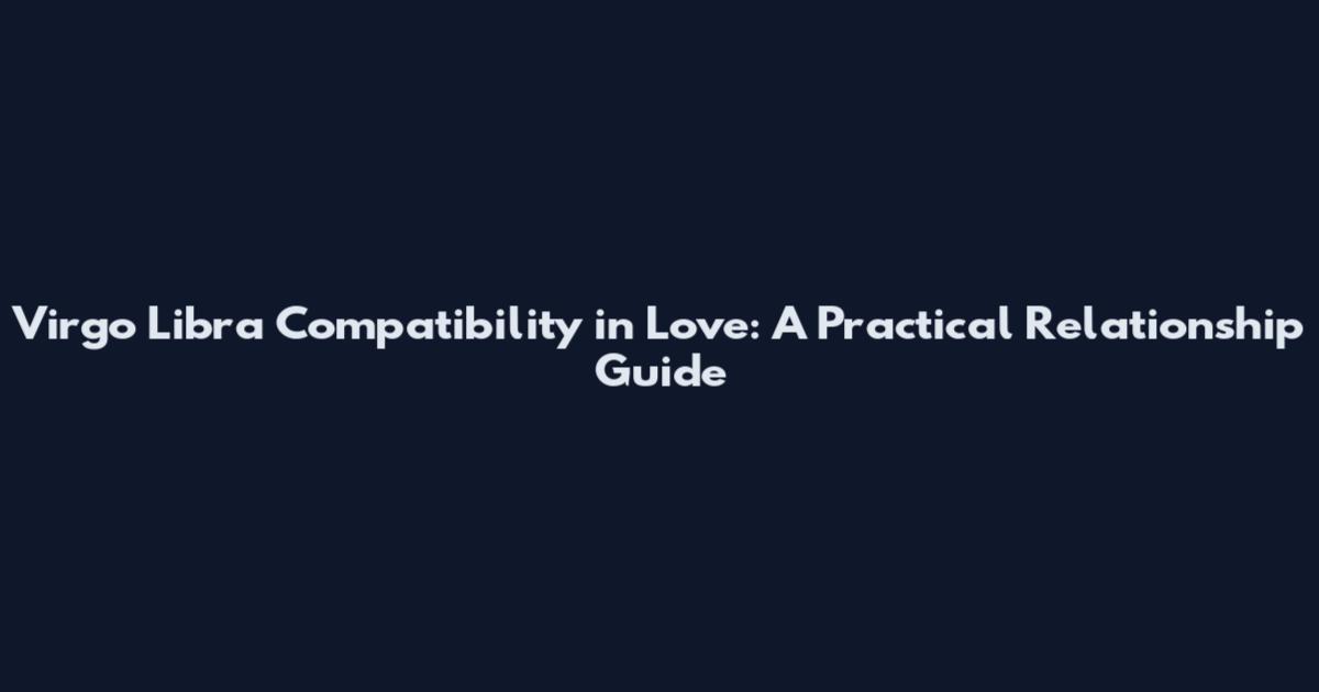 Virgo Libra Compatibility in Love: A Practical Relationship Guide
