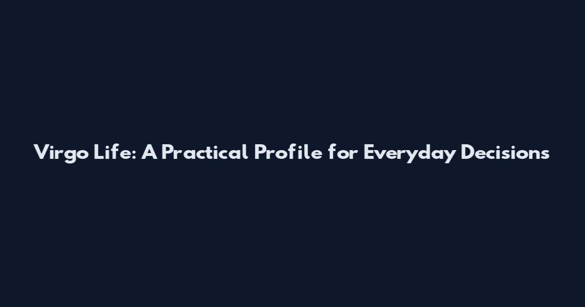 Virgo Life: A Practical Profile for Everyday Decisions