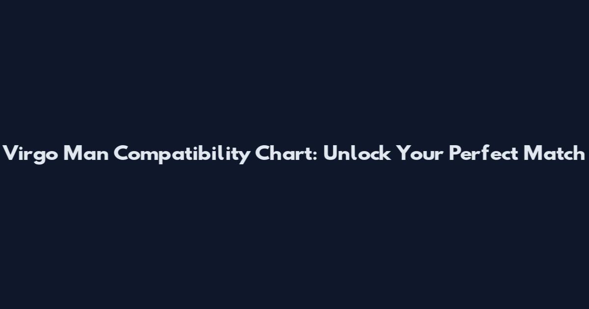 Virgo Man Compatibility Chart: Unlock Your Perfect Match