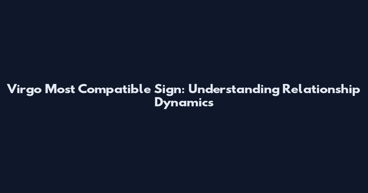 Virgo Most Compatible Sign: Understanding Relationship Dynamics