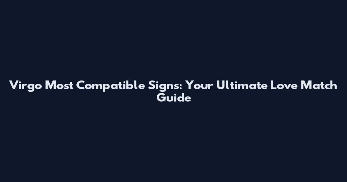 Virgo Most Compatible Signs: Your Ultimate Love Match Guide