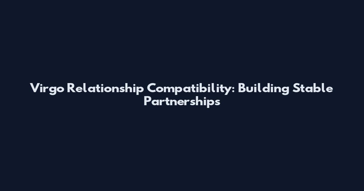 Virgo Relationship Compatibility: Building Stable Partnerships