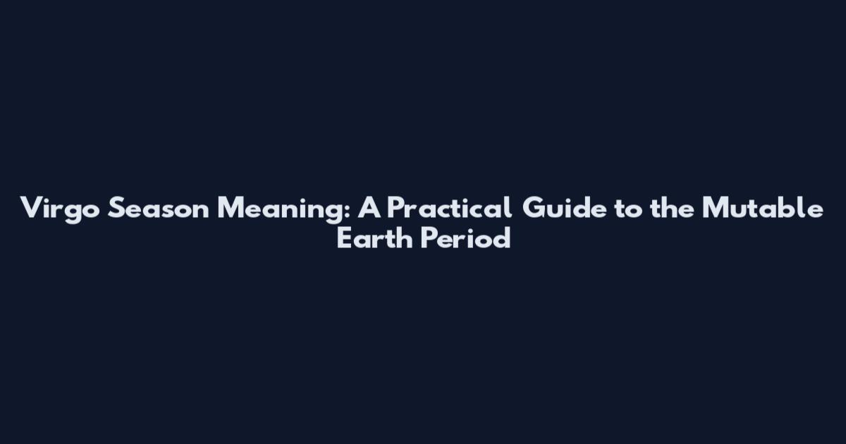 Virgo Season Meaning: A Practical Guide to the Mutable Earth Period