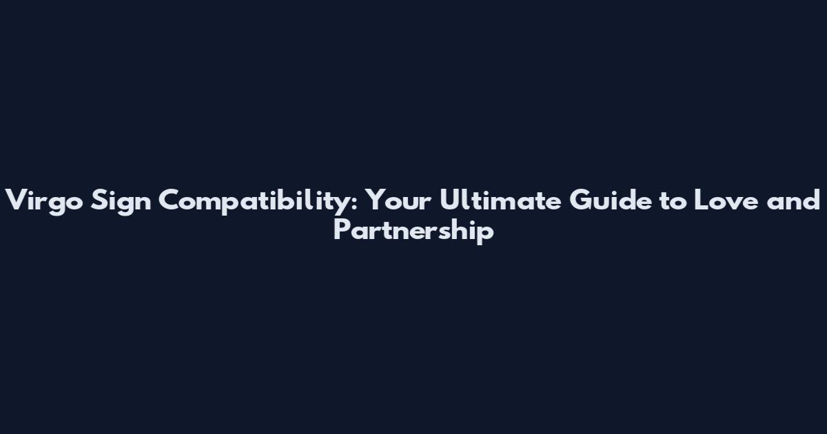 Virgo Sign Compatibility: Your Ultimate Guide to Love and Partnership