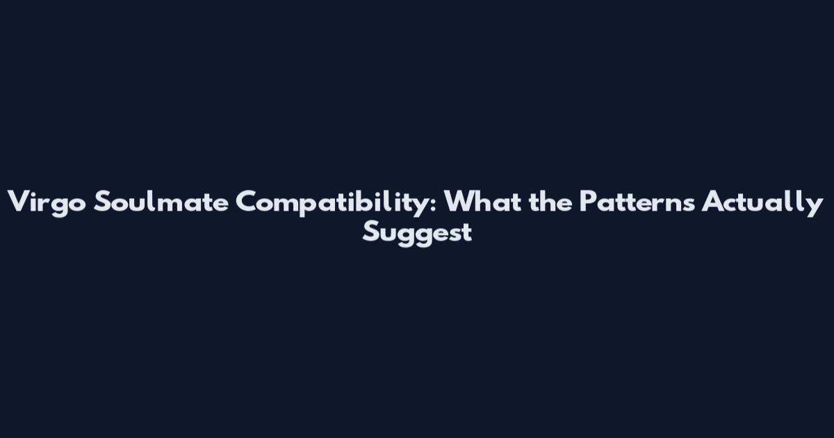 Virgo Soulmate Compatibility: What the Patterns Actually Suggest