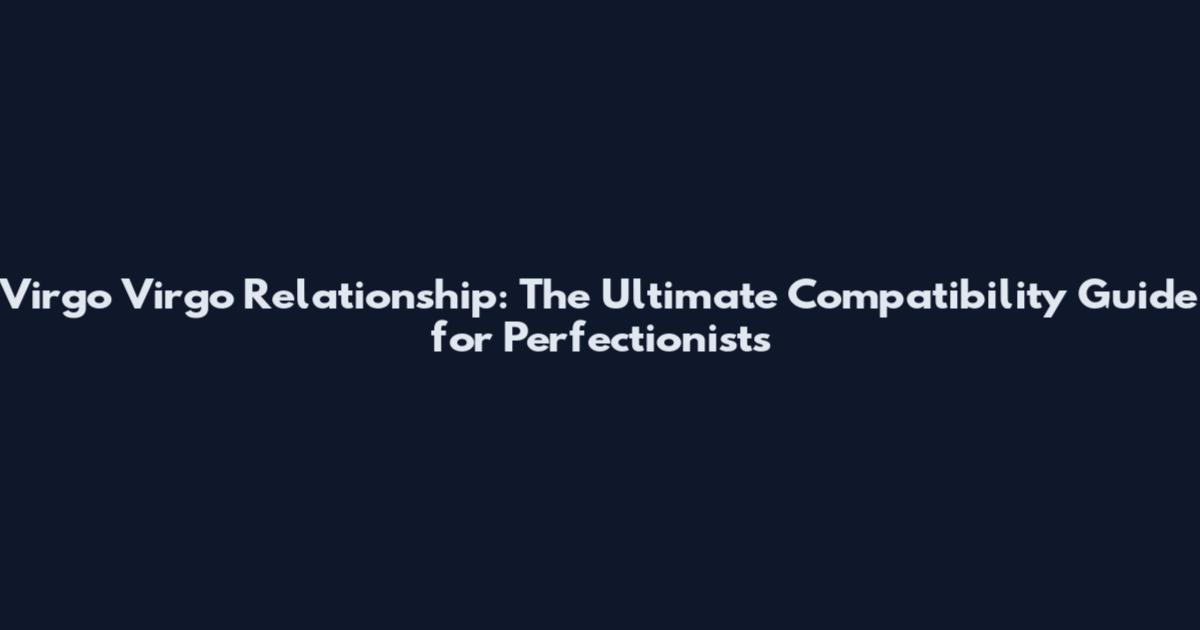 Virgo Virgo Relationship: The Ultimate Compatibility Guide for Perfectionists