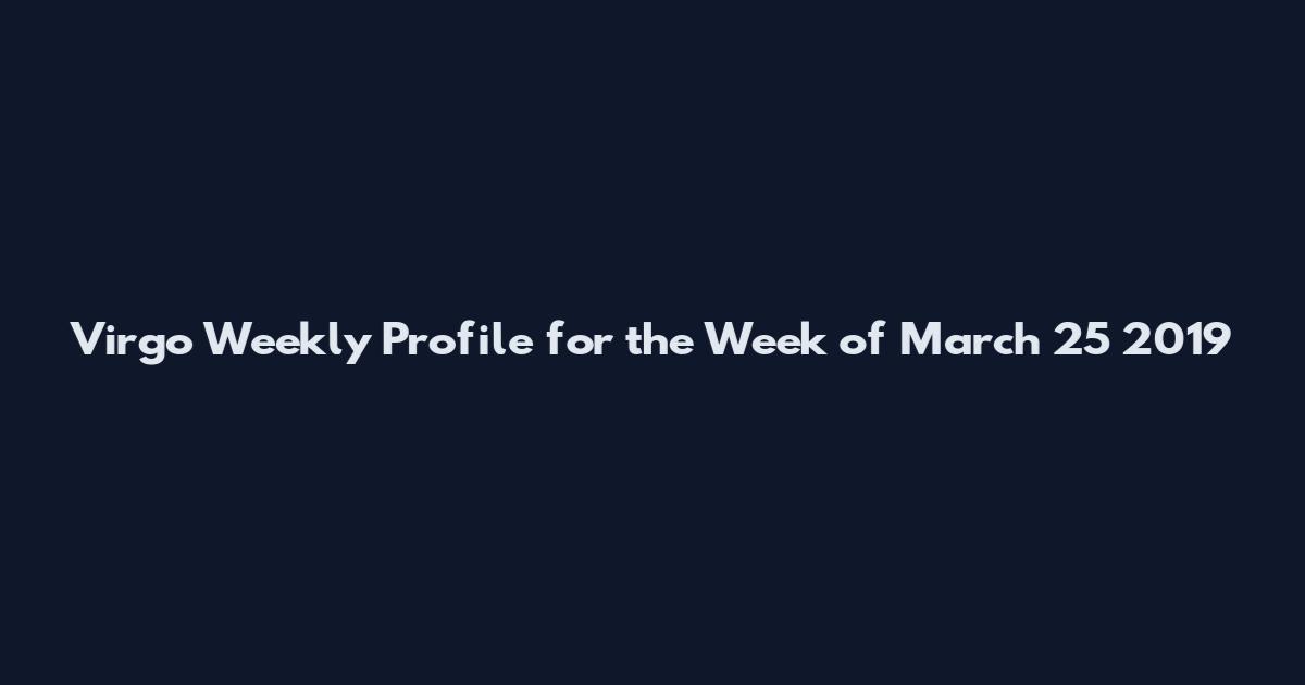 Virgo Weekly Profile for the Week of March 25 2019